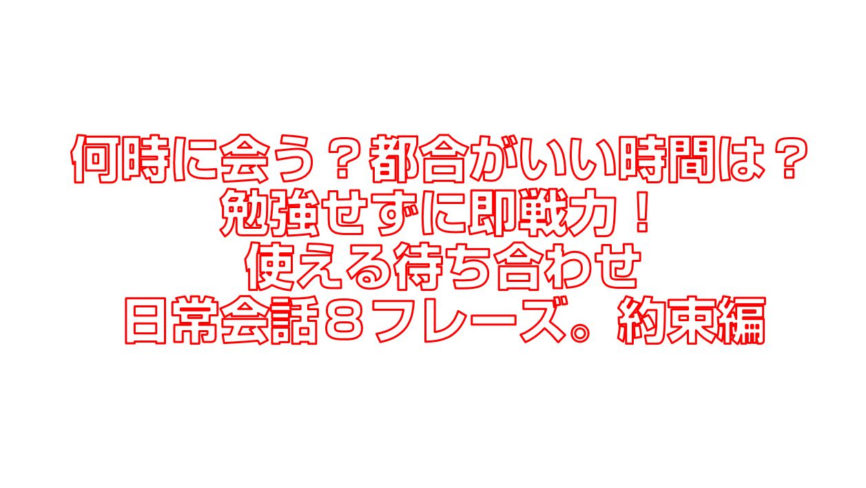 何時に会う 都合がいい時間は 使える待ち合わせ日常会話８フレーズ 約束編 今すぐ中国語