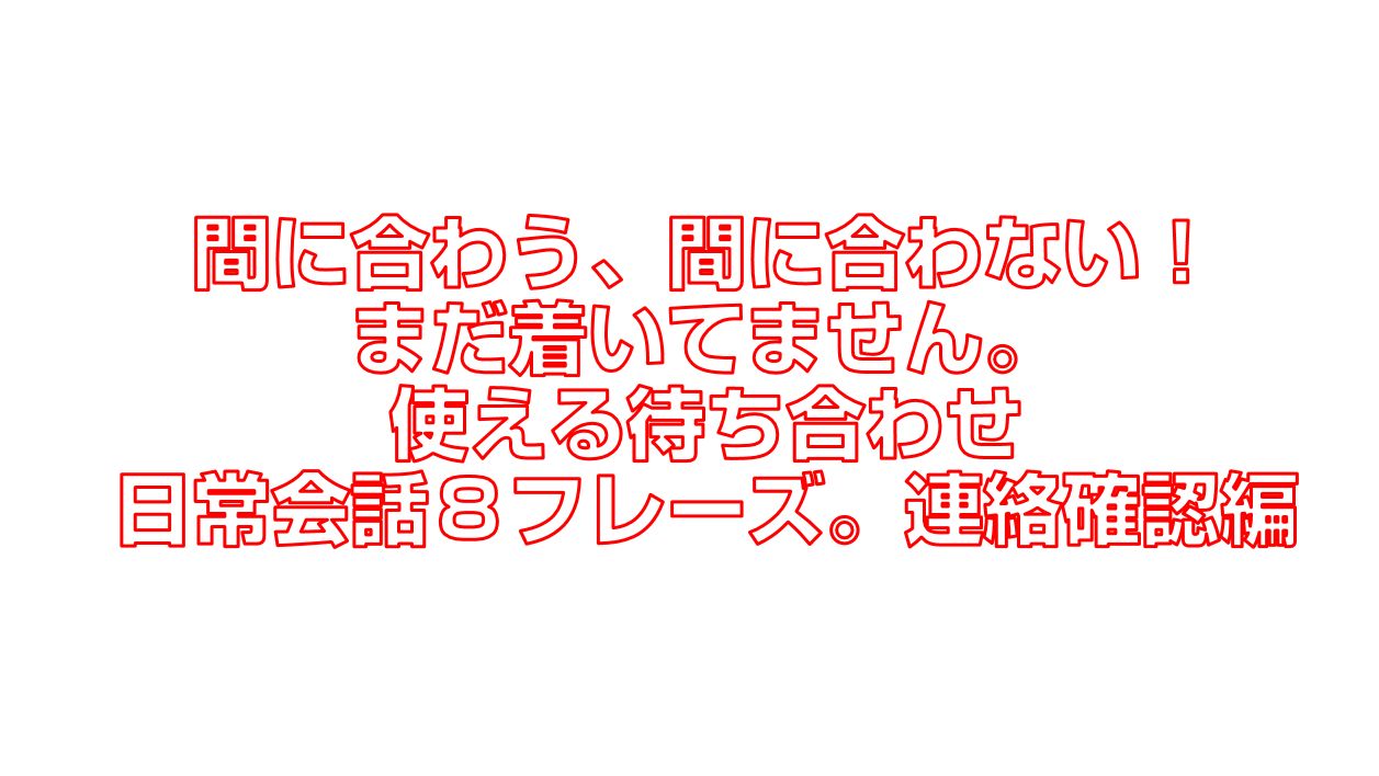 間に合わう 間に合わない まだ着いてません 待ち合わせ日常会話８フレーズ 今すぐ中国語