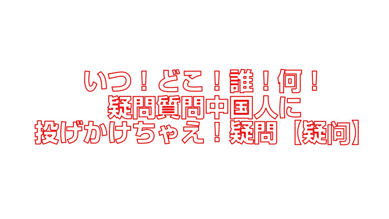 いつ どこ 誰 何 疑問質問中国人に投げかけちゃえ 疑問 疑问 今すぐ中国語